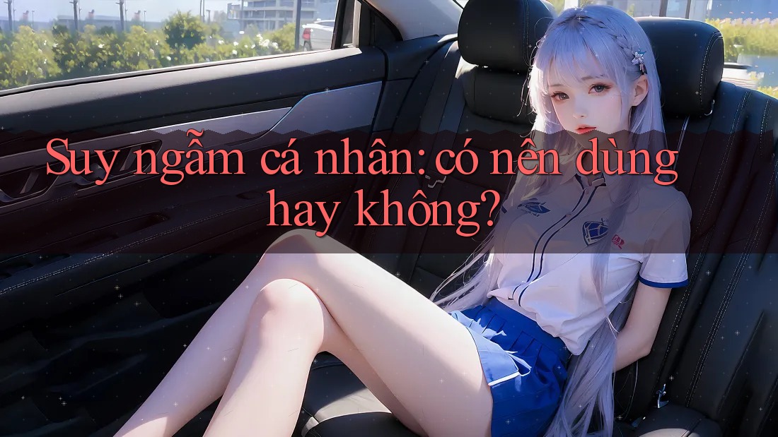 Suy ngẫm cá nhân – Có nên dùng hay không?