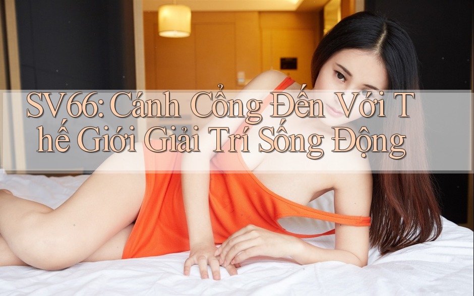 SV66: Cánh Cổng Đến Với Thế Giới Giải Trí Sống Động