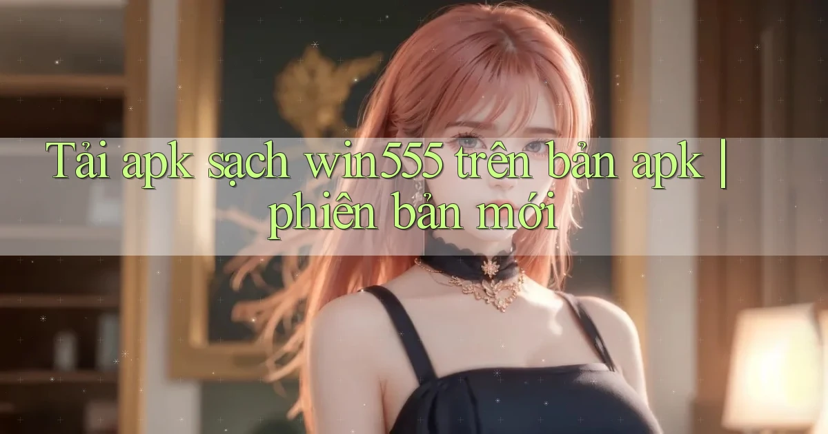 Tải apk sạch win555 trên bản apk phiên bản mới