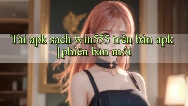 Tải apk sạch win555 trên bản apk phiên bản mới
