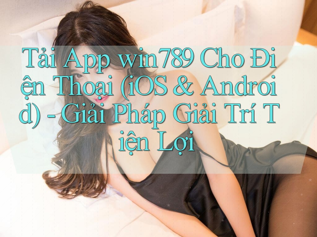 Tải App win789 Cho Điện Thoại (iOS & Android) - Giải Pháp Giải Trí Tiện Lợi Tải App win789 Cho Điện Thoại (iOS & Android) - Giải Pháp Giải Trí Tiện Lợi