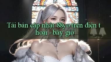 Tải bản cập nhật 88yo trên điện thoại   bây giờ