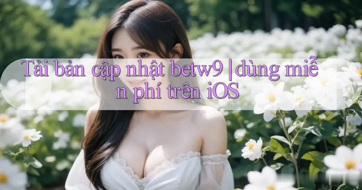 Tải bản cập nhật betw9 dùng miễn phí trên iOS