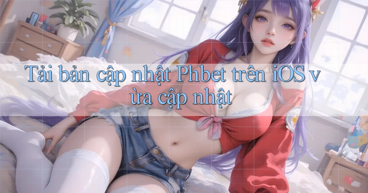 Tải bản cập nhật Phbet trên iOS vừa cập nhật