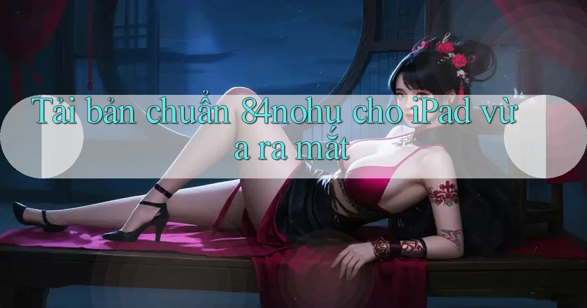 Tải bản chuẩn 84nohu cho iPad vừa ra mắt