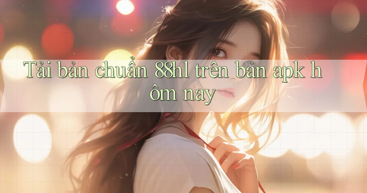 Tải bản chuẩn 88hl trên bản apk hôm nay