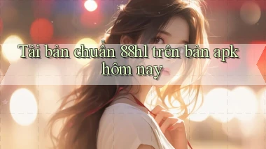 Tải bản chuẩn 88hl trên bản apk hôm nay