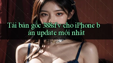 Tải bản gốc 388sfv cho iPhone bản update mới nhất