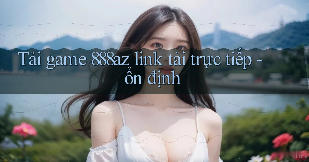 Tải game 888az link tải trực tiếp   ổn định