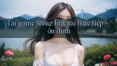 Tải game 888az link tải trực tiếp   ổn định