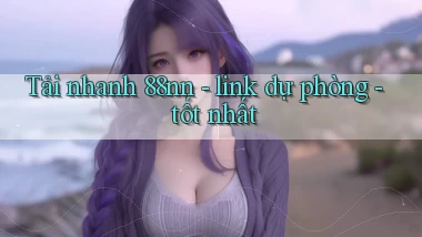 Tải nhanh 88nn   link dự phòng   tốt nhất
