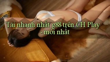 Tải nhanh nhất g88 trên CH Play   mới nhất