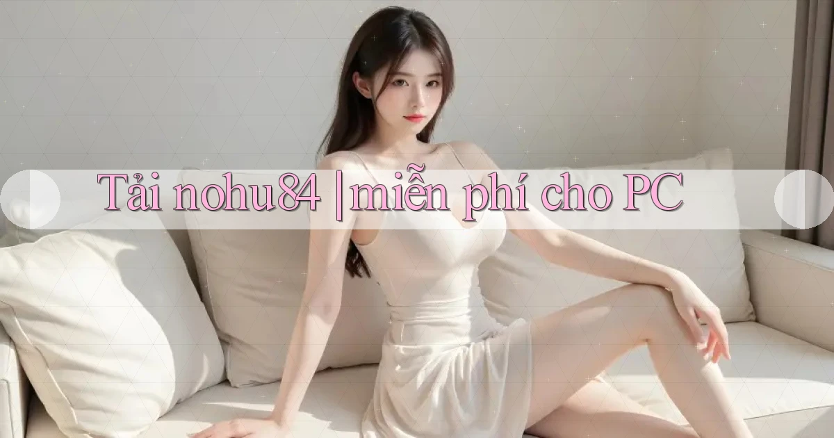 Tải nohu84 miễn phí cho PC