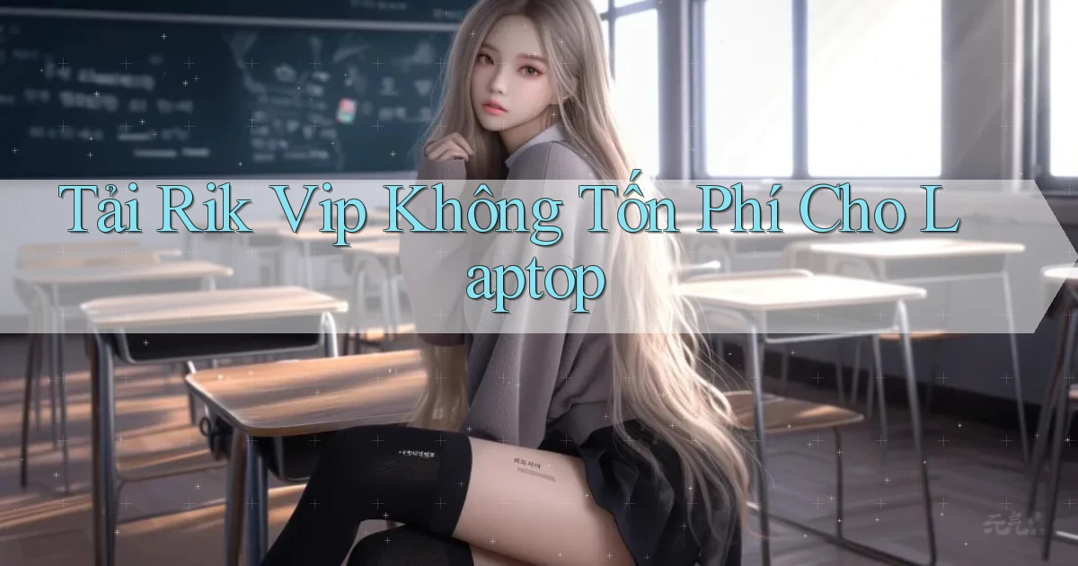 tải rik vip không tốn phí cho laptop
