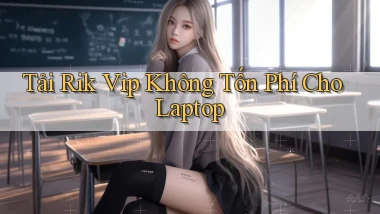 tải rik vip không tốn phí cho laptop