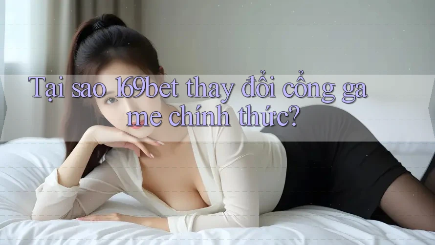 Tại sao 169bet thay đổi cổng game chính thức? Tại sao 169bet thay đổi cổng game chính thức?