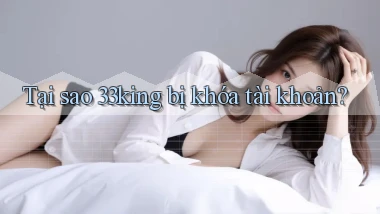 Tại sao 33king bị khóa tài khoản