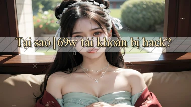 Tại sao 69w tài khoản bị hack