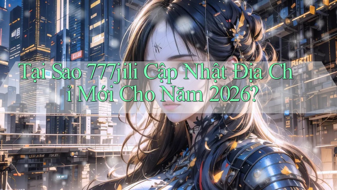 Tại Sao 777jili Cập Nhật Địa Chỉ Mới Cho Năm 2026? Tại Sao 777jili Cập Nhật Địa Chỉ Mới Cho Năm 2026?