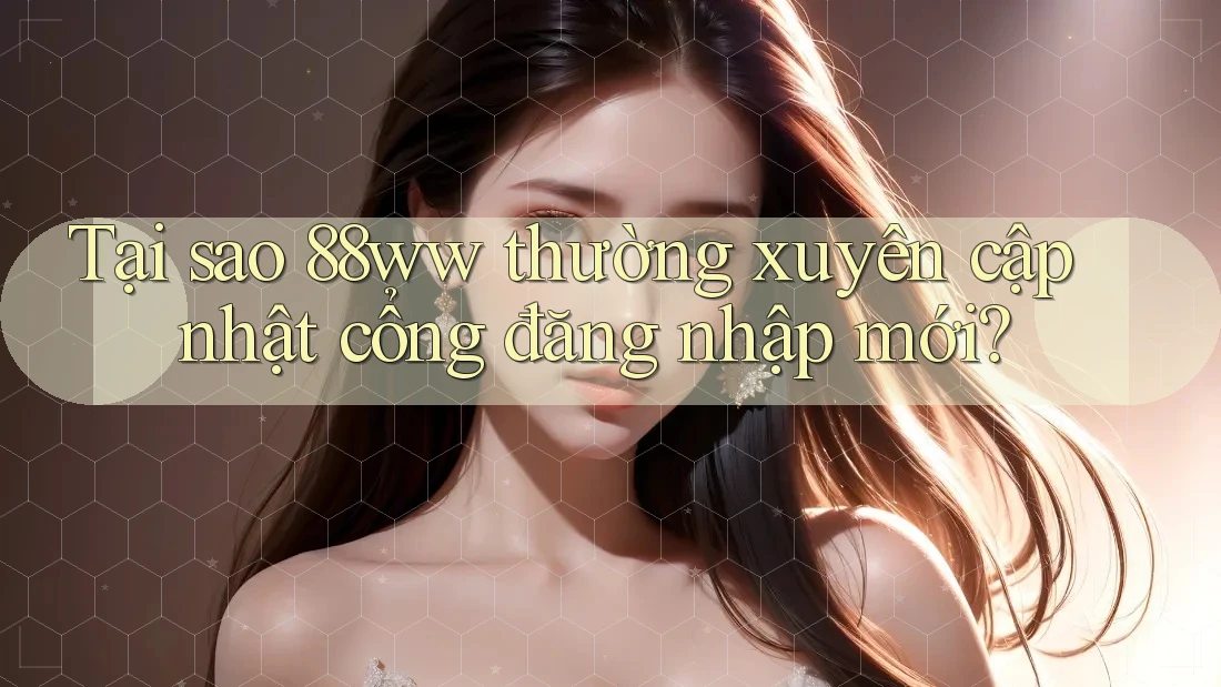 Tại sao 88ww thường xuyên cập nhật cổng đăng nhập mới? Tại sao 88ww thường xuyên cập nhật cổng đăng nhập mới?