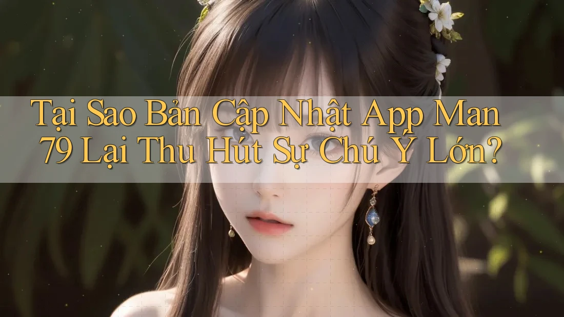 Tại Sao Bản Cập Nhật App Man79 Lại Thu Hút Sự Chú Ý Lớn?