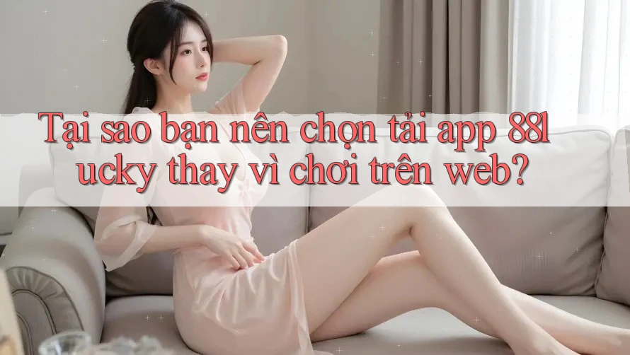 Tại sao bạn nên chọn tải app 88lucky thay vì chơi trên web? Tại sao bạn nên chọn tải app 88lucky thay vì chơi trên web?