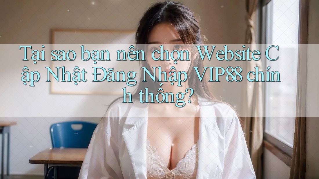 Tại sao bạn nên chọn Website Cập Nhật Đăng Nhập VIP88 chính thống? Tại sao bạn nên chọn Website Cập Nhật Đăng Nhập VIP88 chính thống?