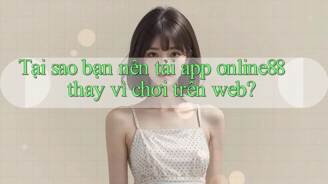 Tại sao bạn nên tải app online88 thay vì chơi trên web? Tại sao bạn nên tải app online88 thay vì chơi trên web?