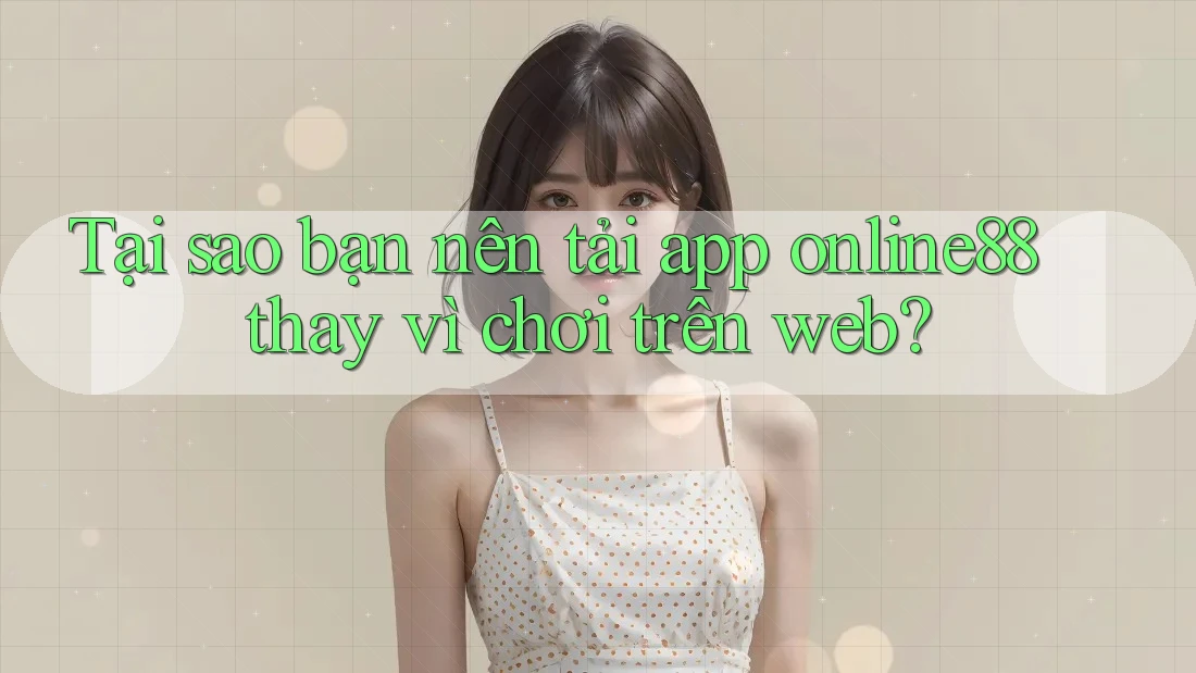 Tại sao bạn nên tải app online88 thay vì chơi trên web? Tại sao bạn nên tải app online88 thay vì chơi trên web?