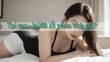Tại sao   bj388 lỗi phân tích gói