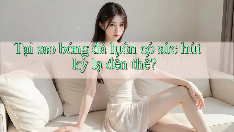Tại sao bóng đá luôn có sức hút kỳ lạ đến thế? Tại sao bóng đá luôn có sức hút kỳ lạ đến thế?