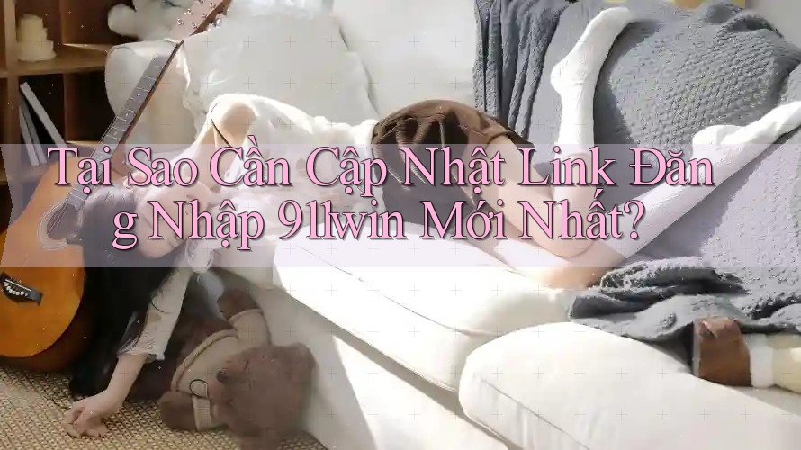 Tại Sao Cần Cập Nhật Link Đăng Nhập 911win Mới Nhất? Tại Sao Cần Cập Nhật Link Đăng Nhập 911win Mới Nhất?