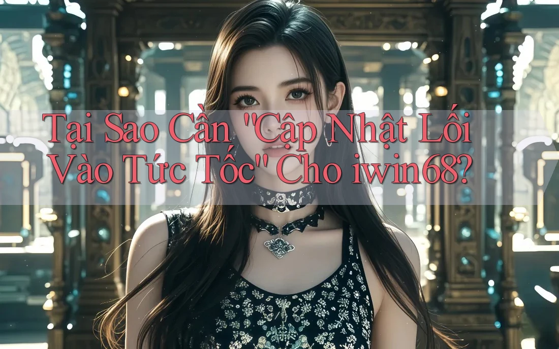 Tại Sao Cần “Cập Nhật Lối Vào Tức Tốc” Cho iwin68? Tại Sao Cần “Cập Nhật Lối Vào Tức Tốc” Cho iwin68?