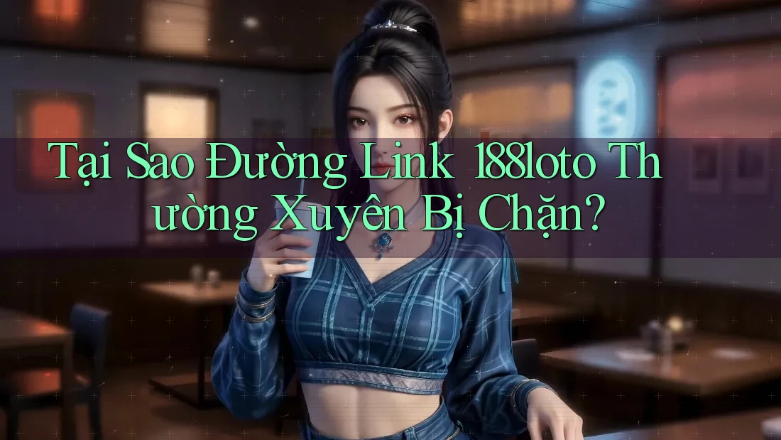 Tại Sao Đường Link 188loto Thường Xuyên Bị Chặn? Tại Sao Đường Link 188loto Thường Xuyên Bị Chặn?