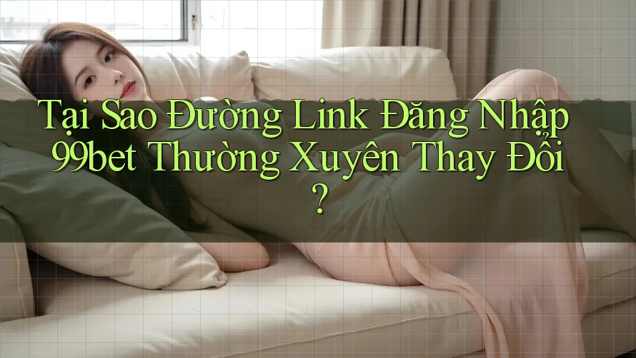 Tại Sao Đường Link Đăng Nhập 99bet Thường Xuyên Thay Đổi? Tại Sao Đường Link Đăng Nhập 99bet Thường Xuyên Thay Đổi?