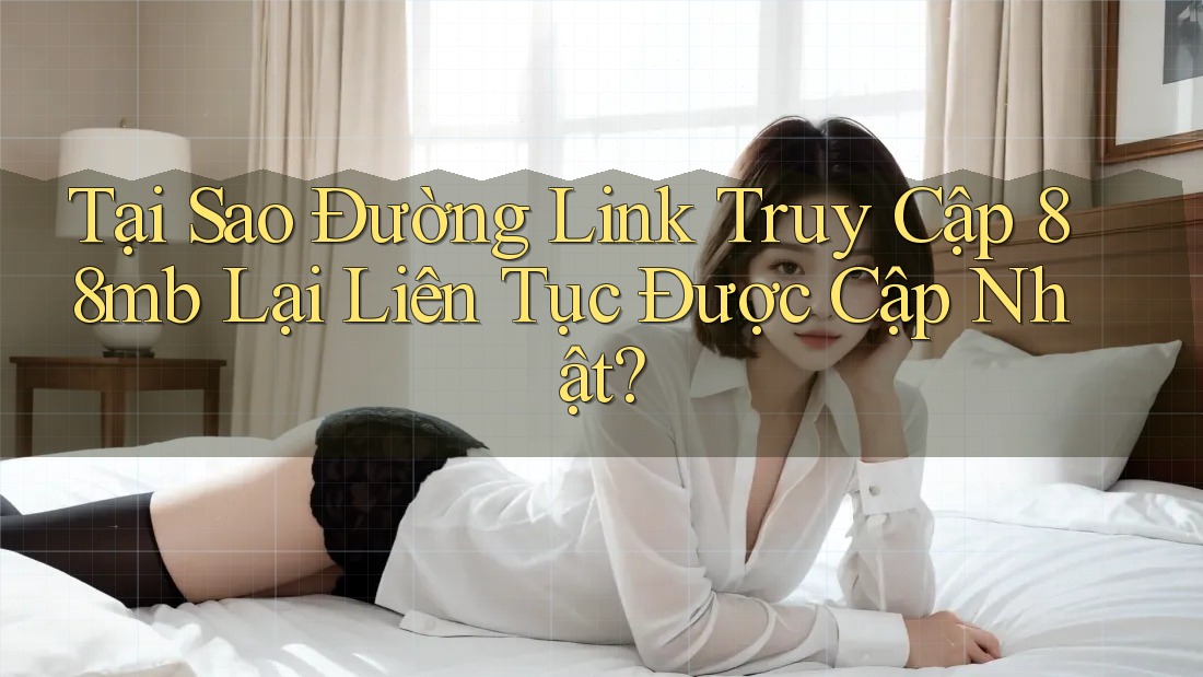 Tại Sao Đường Link Truy Cập 88mb Lại Liên Tục Được Cập Nhật?