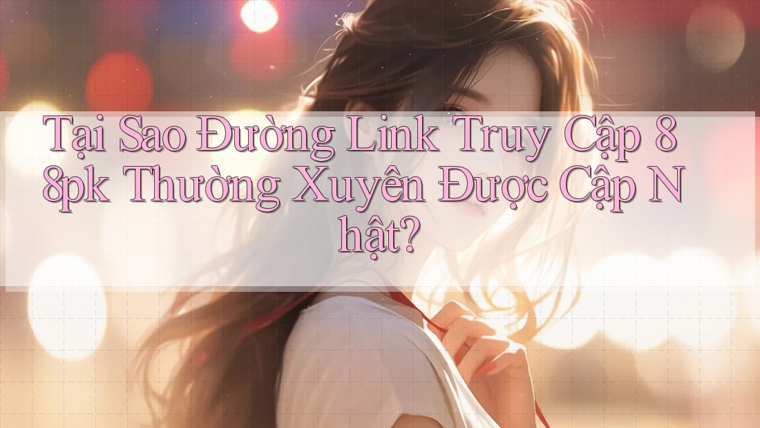 Tại Sao Đường Link Truy Cập 88pk Thường Xuyên Được Cập Nhật?