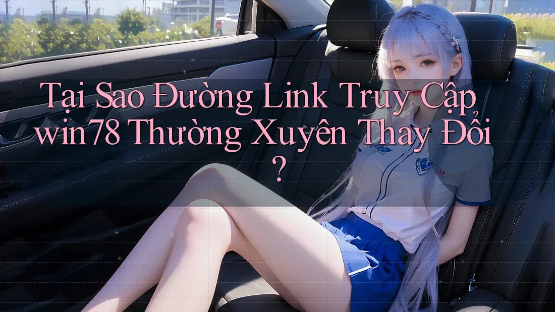 Tại Sao Đường Link Truy Cập win78 Thường Xuyên Thay Đổi? Tại Sao Đường Link Truy Cập win78 Thường Xuyên Thay Đổi?