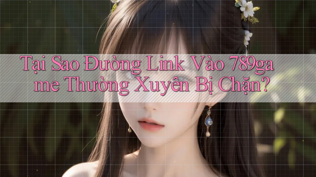 Tại Sao Đường Link Vào 789game Thường Xuyên Bị Chặn? Tại Sao Đường Link Vào 789game Thường Xuyên Bị Chặn?