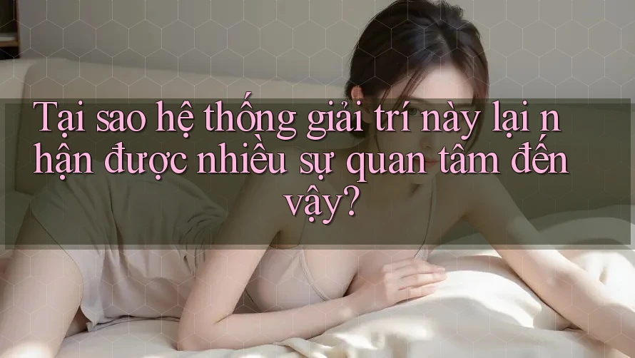 Tại sao hệ thống giải trí này lại nhận được nhiều sự quan tâm đến vậy? Tại sao hệ thống giải trí này lại nhận được nhiều sự quan tâm đến vậy?