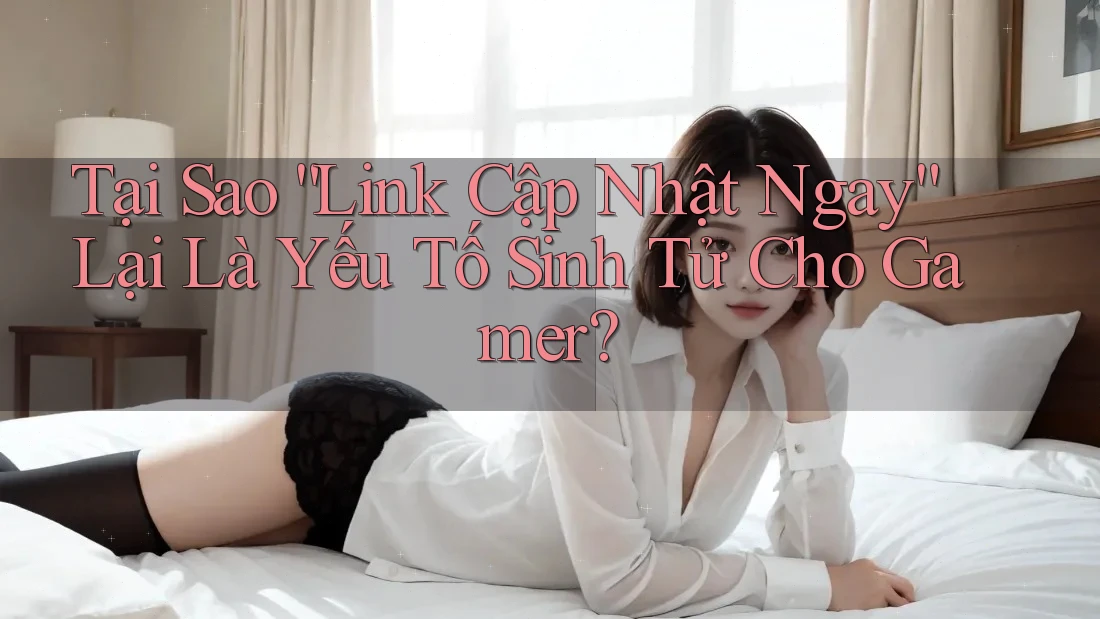 Tại Sao “Link Cập Nhật Ngay” Lại Là Yếu Tố Sinh Tử Cho Gamer? Tại Sao “Link Cập Nhật Ngay” Lại Là Yếu Tố Sinh Tử Cho Gamer?