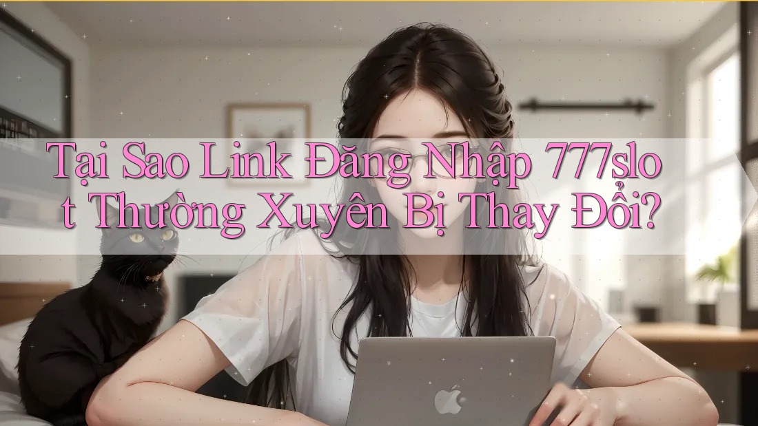 Tại Sao Link Đăng Nhập 777slot Thường Xuyên Bị Thay Đổi?