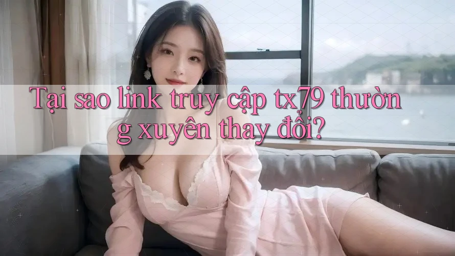 Tại sao link truy cập tx79 thường xuyên thay đổi? Tại sao link truy cập tx79 thường xuyên thay đổi?