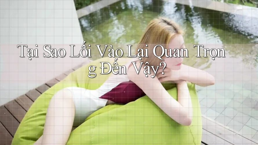 Tại Sao Lối Vào Lại Quan Trọng Đến Vậy? Tại Sao Lối Vào Lại Quan Trọng Đến Vậy?
