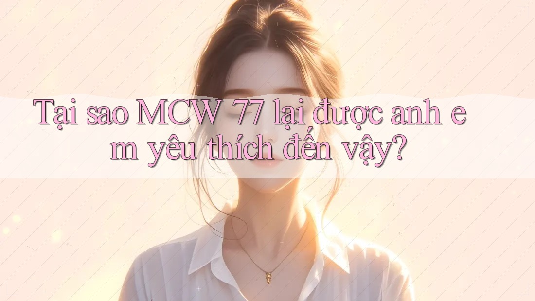 Tại sao MCW 77 lại được anh em yêu thích đến vậy? Tại sao MCW 77 lại được anh em yêu thích đến vậy?