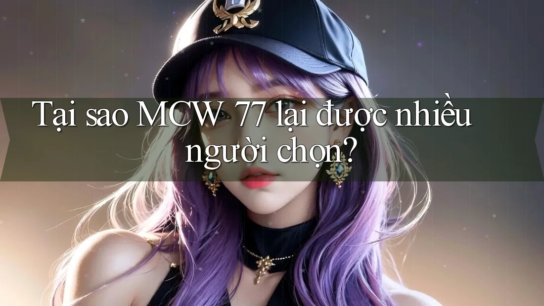 Tại sao MCW 77 lại được nhiều người chọn? Tại sao MCW 77 lại được nhiều người chọn?