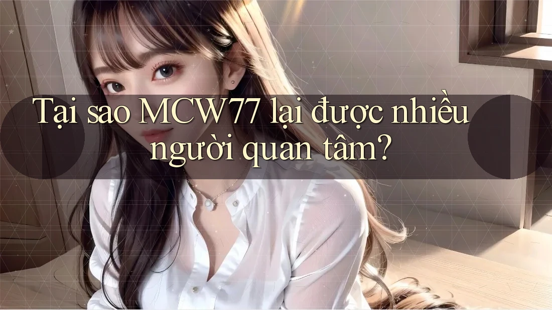 Tại sao MCW77 lại được nhiều người quan tâm? Tại sao MCW77 lại được nhiều người quan tâm?
