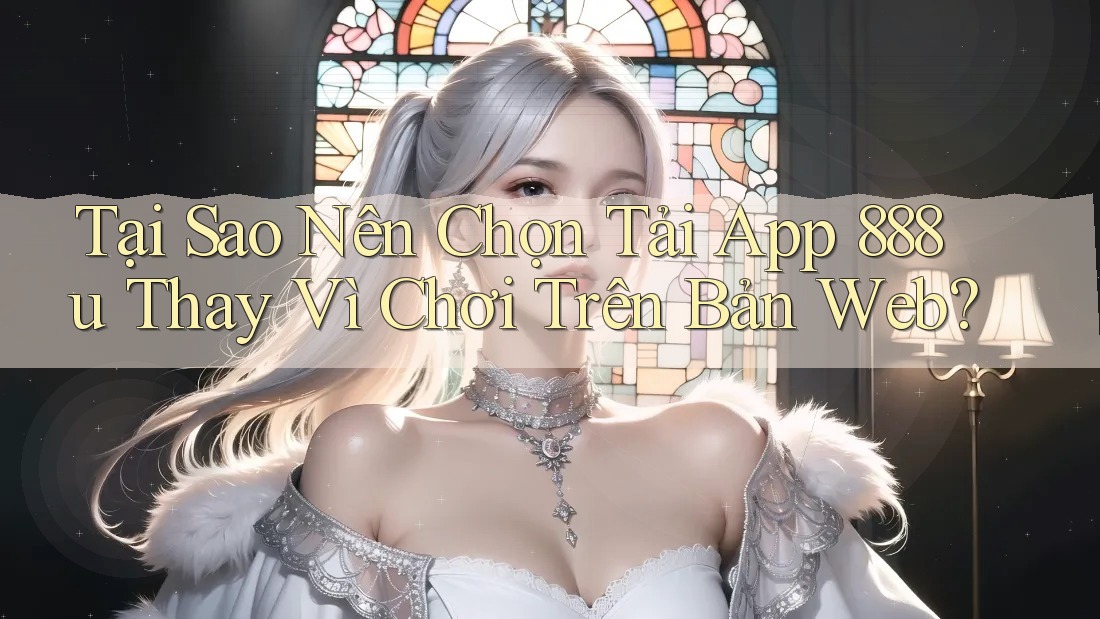 Tại Sao Nên Chọn Tải App 888u Thay Vì Chơi Trên Bản Web? Tại Sao Nên Chọn Tải App 888u Thay Vì Chơi Trên Bản Web?