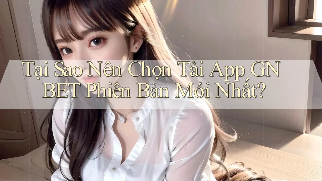 Tại Sao Nên Chọn Tải App GNBET Phiên Bản Mới Nhất? Tại Sao Nên Chọn Tải App GNBET Phiên Bản Mới Nhất?