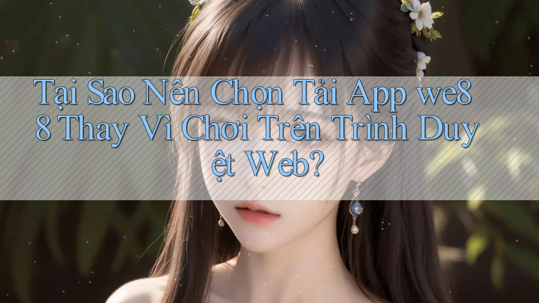 Tại Sao Nên Chọn Tải App we88 Thay Vì Chơi Trên Trình Duyệt Web? Tại Sao Nên Chọn Tải App we88 Thay Vì Chơi Trên Trình Duyệt Web?